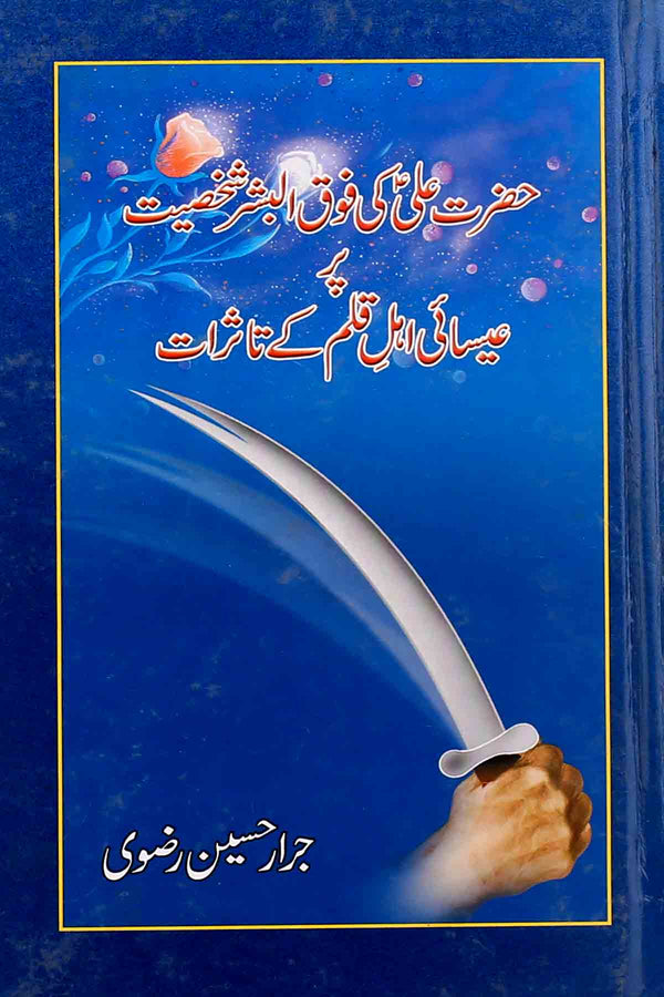 Hazrat Ali ki Fauqul Bashar Shakhsiyat Par Issai Ahle Qalam Kay Tasurat | حضرت علی کی فوق البشر شخصیت پر عیساءی اہلِ قلم کے تاثرات